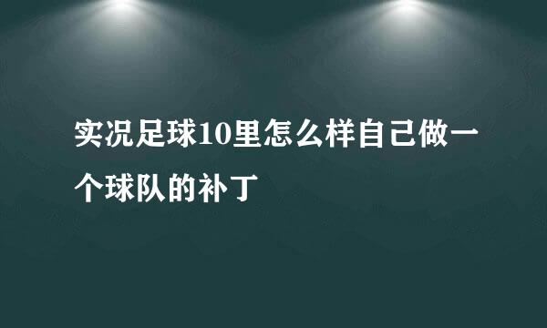 实况足球10里怎么样自己做一个球队的补丁