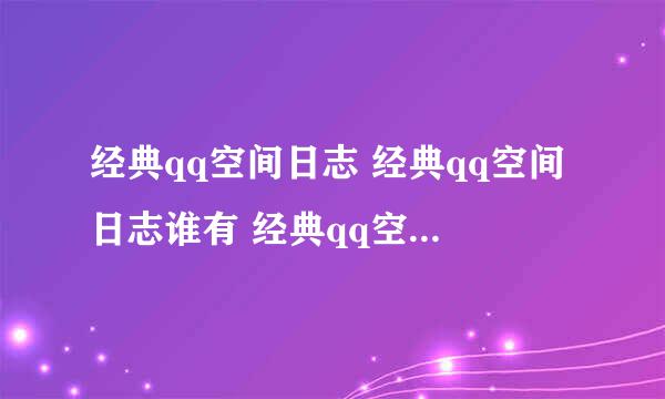 经典qq空间日志 经典qq空间日志谁有 经典qq空间日志网址