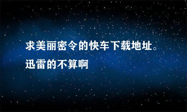 求美丽密令的快车下载地址。迅雷的不算啊