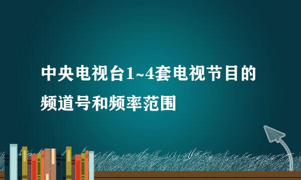 中央电视台1~4套电视节目的频道号和频率范围