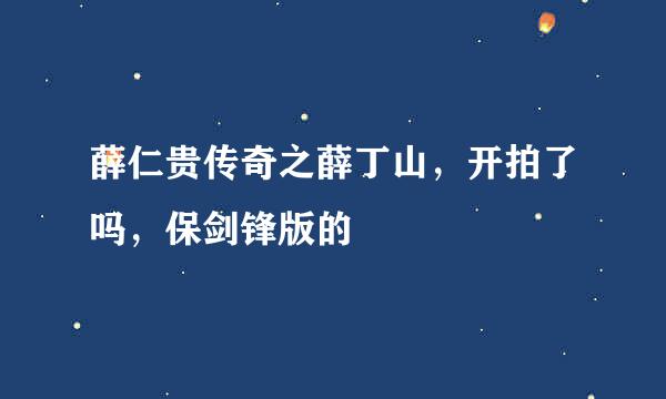 薛仁贵传奇之薛丁山，开拍了吗，保剑锋版的