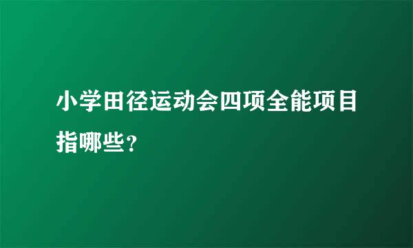 小学田径运动会四项全能项目指哪些？