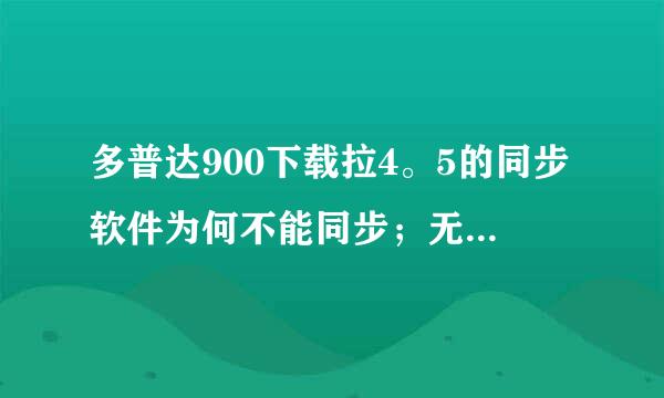 多普达900下载拉4。5的同步软件为何不能同步；无发检测到设备；是怎么解决啊？？？？