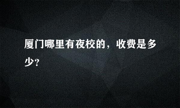 厦门哪里有夜校的，收费是多少？