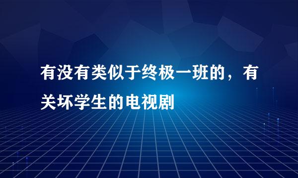 有没有类似于终极一班的，有关坏学生的电视剧