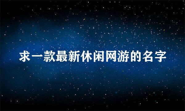 求一款最新休闲网游的名字