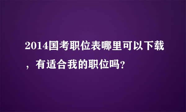 2014国考职位表哪里可以下载，有适合我的职位吗？