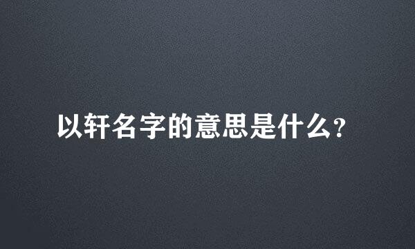 以轩名字的意思是什么？