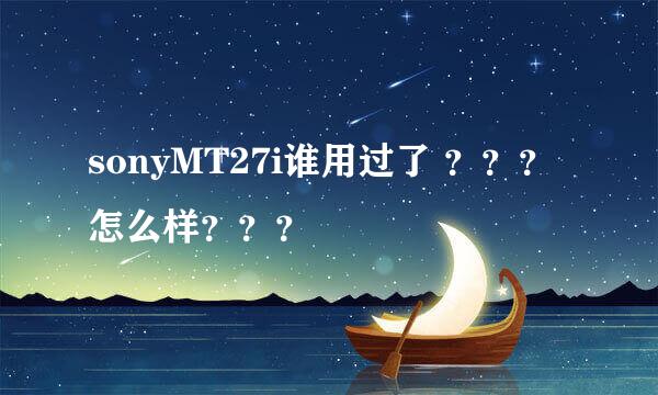 sonyMT27i谁用过了 ？？？怎么样？？？