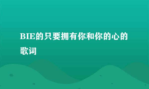 BIE的只要拥有你和你的心的歌词