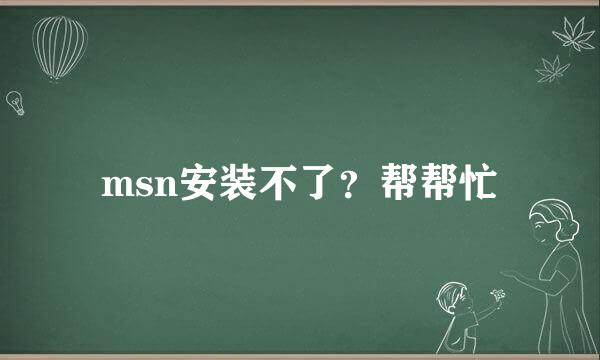 msn安装不了？帮帮忙