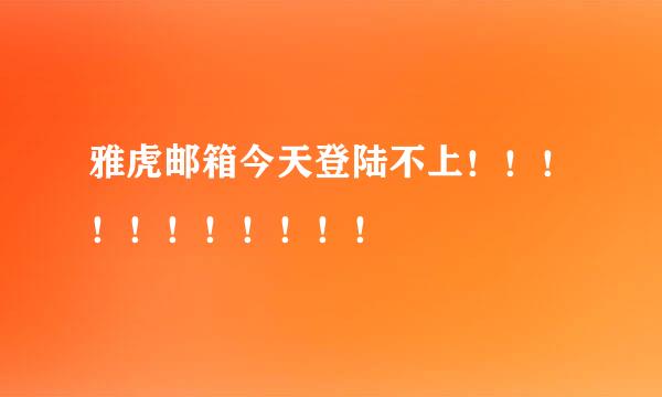 雅虎邮箱今天登陆不上！！！！！！！！！！！