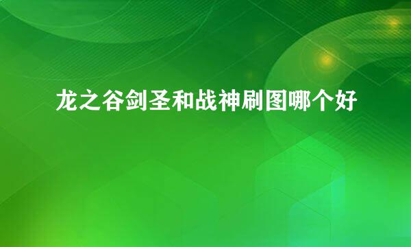 龙之谷剑圣和战神刷图哪个好