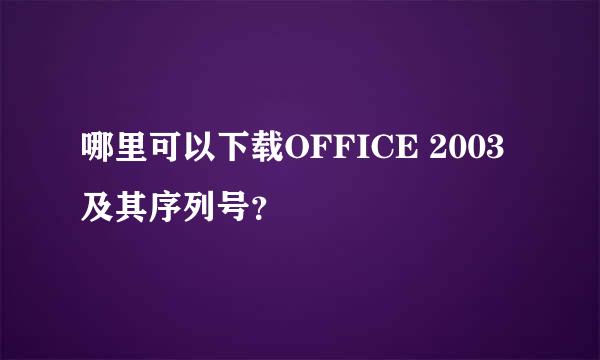 哪里可以下载OFFICE 2003及其序列号？