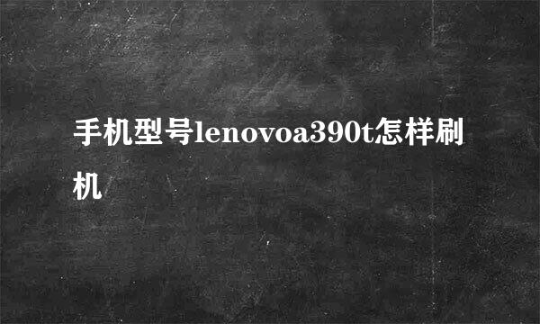 手机型号lenovoa390t怎样刷机