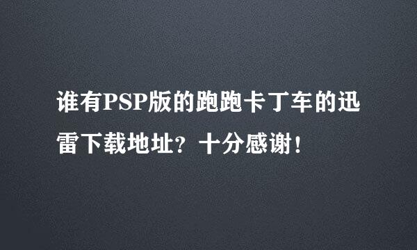 谁有PSP版的跑跑卡丁车的迅雷下载地址？十分感谢！