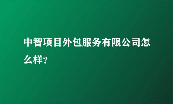 中智项目外包服务有限公司怎么样？