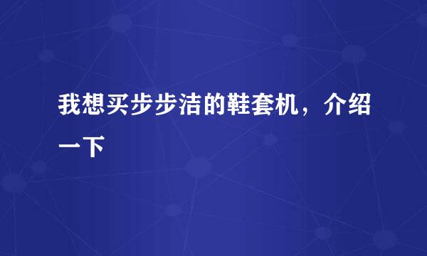 我想买步步洁的鞋套机，介绍一下