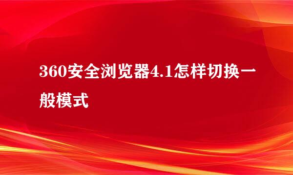 360安全浏览器4.1怎样切换一般模式