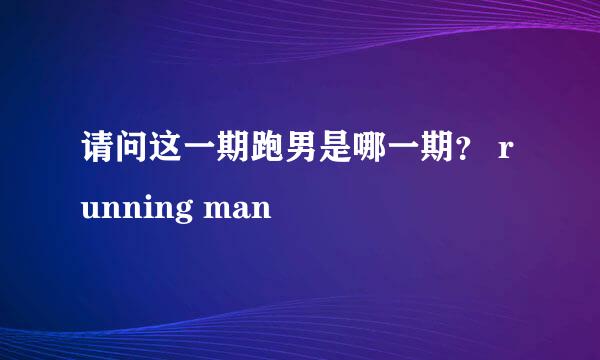 请问这一期跑男是哪一期？ running man