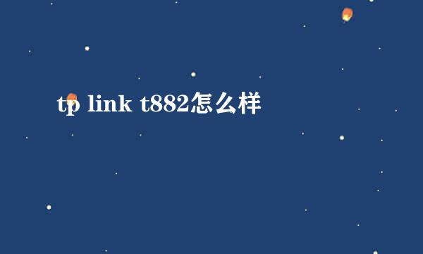 tp link t882怎么样