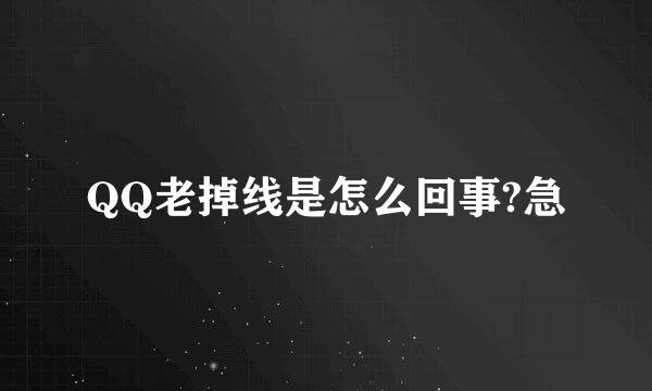 QQ老掉线是怎么回事?急