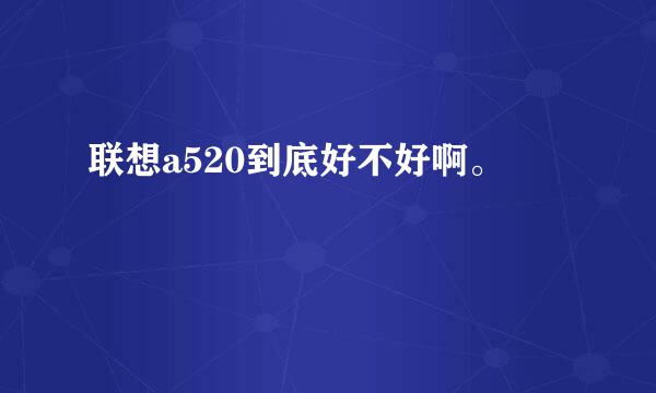 联想a520到底好不好啊。