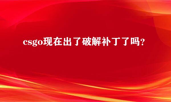 csgo现在出了破解补丁了吗？