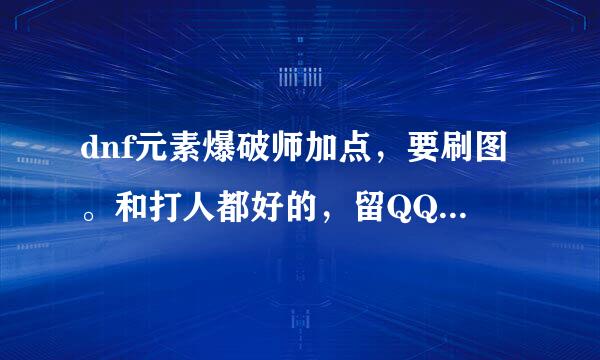 dnf元素爆破师加点，要刷图。和打人都好的，留QQ也行。20级以后技能加点。