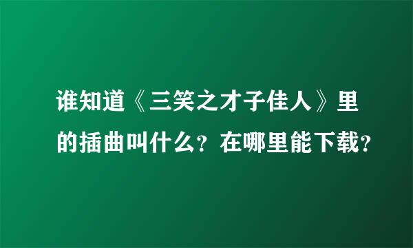 谁知道《三笑之才子佳人》里的插曲叫什么？在哪里能下载？