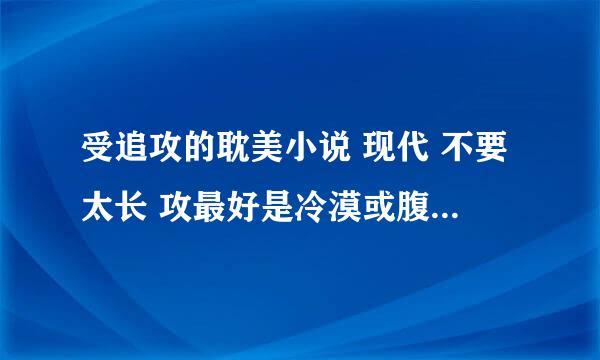 受追攻的耽美小说 现代 不要太长 攻最好是冷漠或腹黑 受不要太贱的那种 不要小