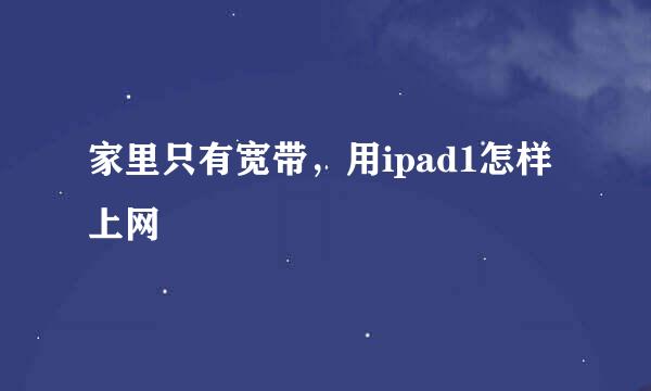 家里只有宽带，用ipad1怎样上网