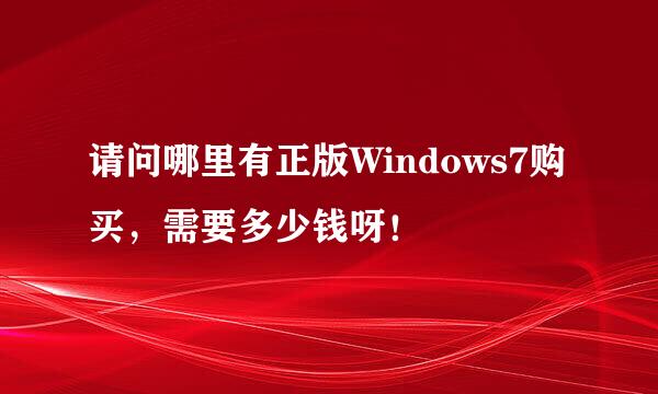 请问哪里有正版Windows7购买，需要多少钱呀！