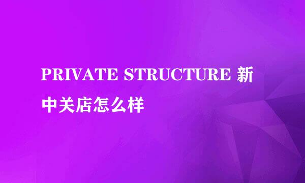 PRIVATE STRUCTURE 新中关店怎么样