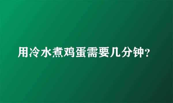 用冷水煮鸡蛋需要几分钟？