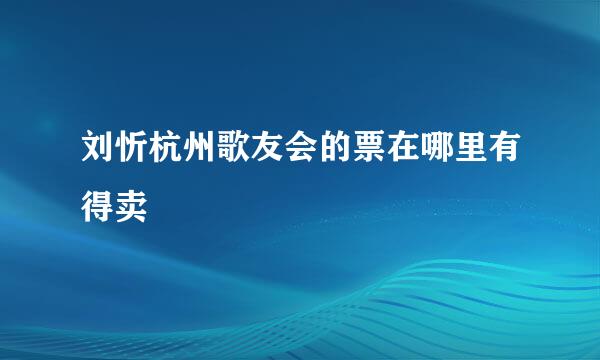 刘忻杭州歌友会的票在哪里有得卖