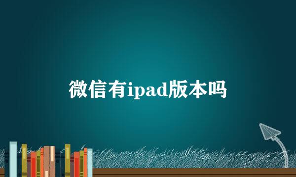 微信有ipad版本吗