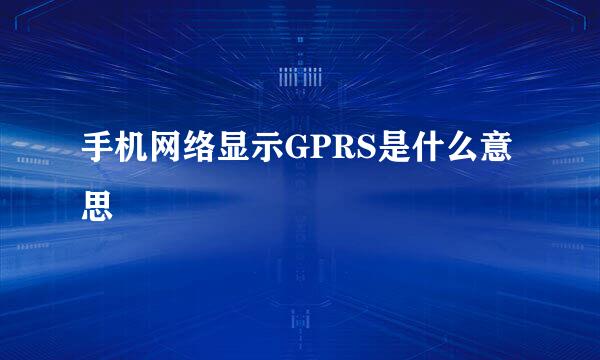 手机网络显示GPRS是什么意思