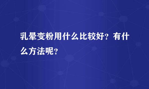 乳晕变粉用什么比较好？有什么方法呢？