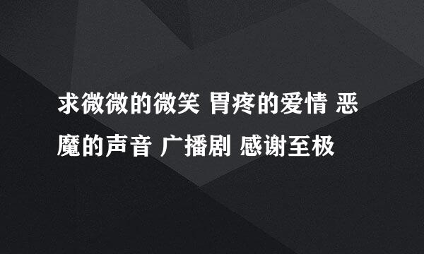 求微微的微笑 胃疼的爱情 恶魔的声音 广播剧 感谢至极