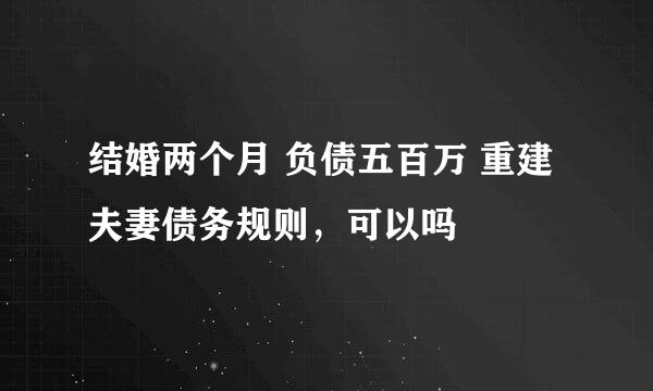 结婚两个月 负债五百万 重建夫妻债务规则，可以吗