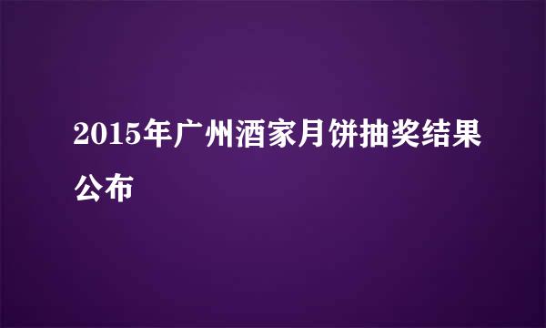 2015年广州酒家月饼抽奖结果公布