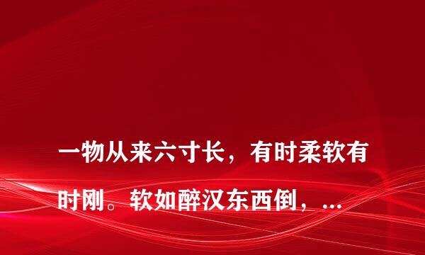 
一物从来六寸长，有时柔软有时刚。软如醉汉东西倒，硬似风僧上下狂
