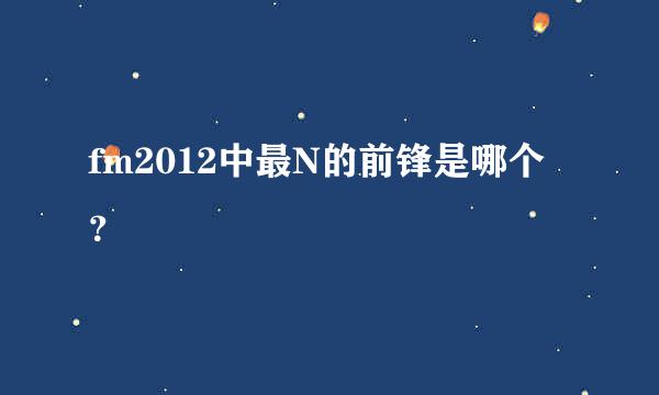 fm2012中最N的前锋是哪个？