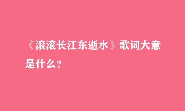 《滚滚长江东逝水》歌词大意是什么？