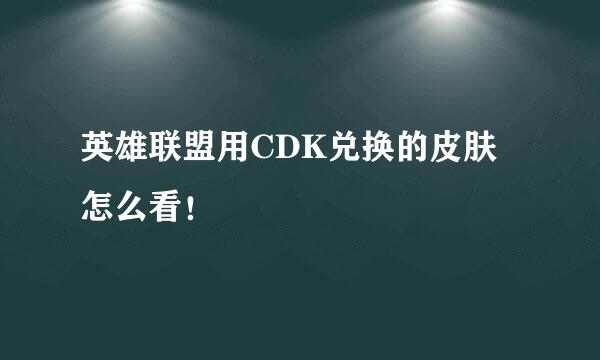 英雄联盟用CDK兑换的皮肤怎么看！