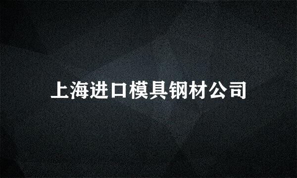 上海进口模具钢材公司