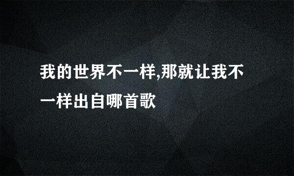 我的世界不一样,那就让我不一样出自哪首歌