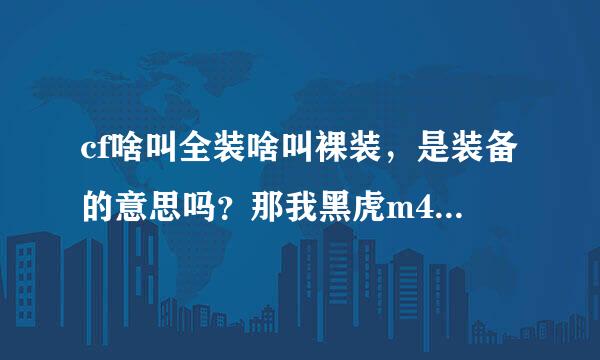 cf啥叫全装啥叫裸装，是装备的意思吗？那我黑虎m4，毛瑟，激光刀，疾爆手雷，AC，毁灭都市装扮一套