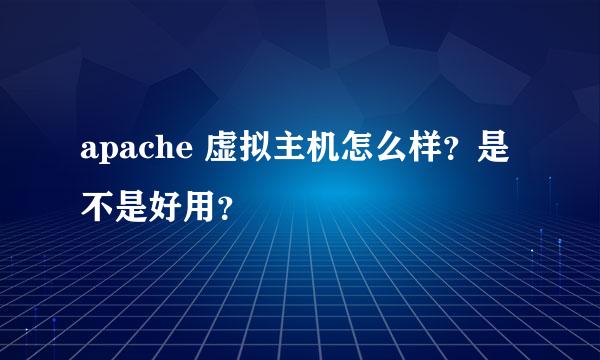 apache 虚拟主机怎么样？是不是好用？